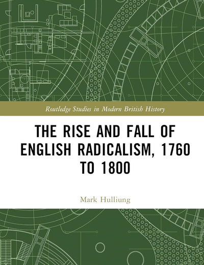The Rise and Fall of English Radicalism, 1760 to 1800 (Routledge Studies in Modern British History)
