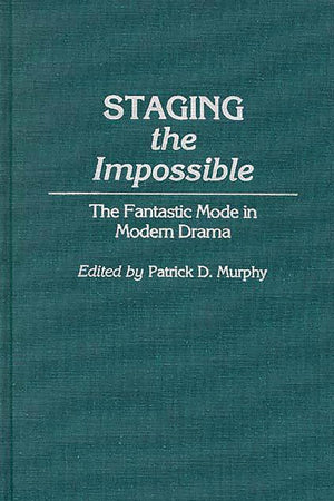 Staging the Impossible: The Fantastic Mode in Modern Drama (Contributions to the Study of Science Fiction and Fantasy)