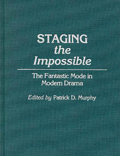 Staging the Impossible: The Fantastic Mode in Modern Drama (Contributions to the Study of Science Fiction and Fantasy)