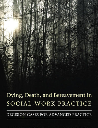 Dying, Death, and Bereavement in Social Work Practice: Decision Cases for Advanced Practice (End-of-Life Care: A Series)