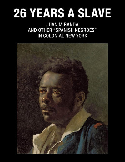 26 Years a Slave: Juan Miranda and Other “Spanish Negroes” in Colonial New York (Caribbean Series, 42)