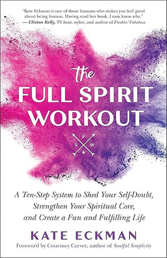 The Full Spirit Workout: A Ten-Step System to Shed Your Self-Doubt, Strengthen Your Spiritual Core, and Create a Fun and Fulfilling Life