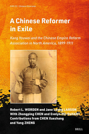 A Chinese Reformer in Exile: Kang Youwei and the Chinese Empire Reform Association in North America, 1899-1911 (Chinese Overseas, 23)