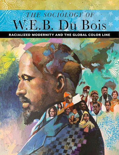 The Sociology of W. E. B. Du Bois: Racialized Modernity and the Global Color Line