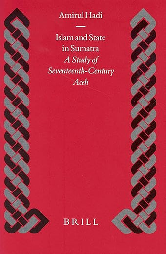 Islam and State in Sumatra: A Study of Seventeenth-Century Aceh (Islamic History and Civilization, 48)