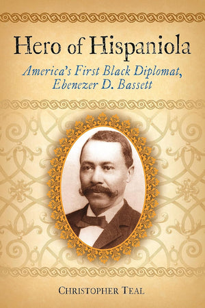 Hero of Hispaniola: America's First Black Diplomat, Ebenezer D. Bassett