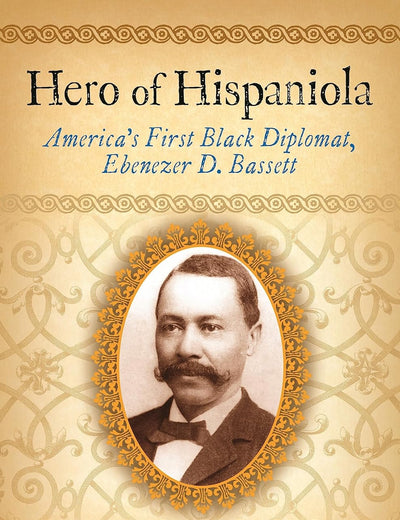 Hero of Hispaniola: America's First Black Diplomat, Ebenezer D. Bassett