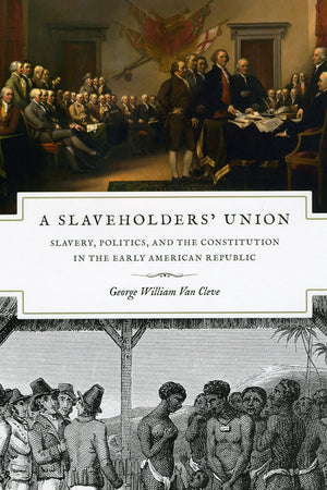 A Slaveholders' Union: Slavery, Politics, and the Constitution in the Early American Republic