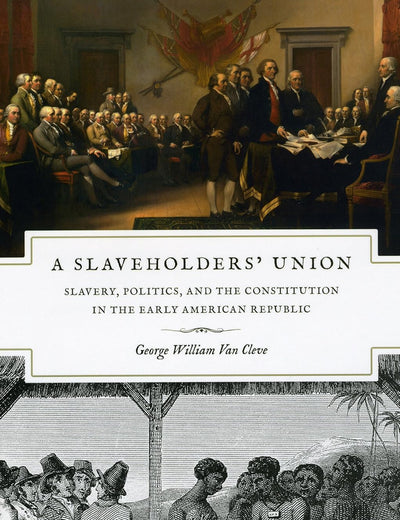 A Slaveholders' Union: Slavery, Politics, and the Constitution in the Early American Republic