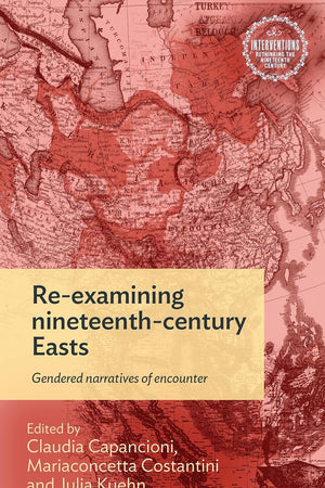 Re-examining nineteenth-century Easts: Gendered narratives of encounter (Interventions: Rethinking the Nineteenth Century)