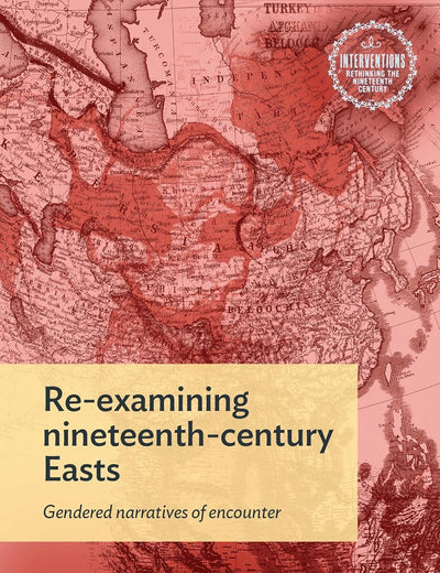 Re-examining nineteenth-century Easts: Gendered narratives of encounter (Interventions: Rethinking the Nineteenth Century)