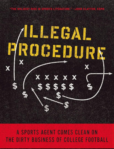 Illegal Procedure: A Sports Agent Comes Clean on the Dirty Business of College Football