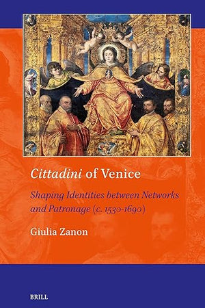 Cittadini of Venice: Shaping Identities between Networks and Patronage (c. 1530-1690) (Art and Material Culture in Medieval and Renaissance Europe, 22)