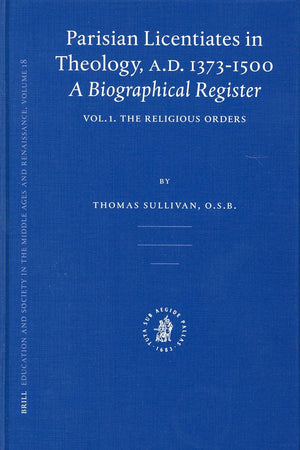 Parisian Licentiates in Theology, A.D. 1373-1500. A Biographical Register: Vol. I. The Religious Orders (Education and Society in the Middle Ages and Renaissance, 18)