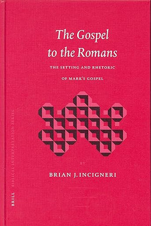 The Gospel to the Romans: The Setting and Rhetoric of Mark's Gospel (Biblical Interpretation Series, 65)