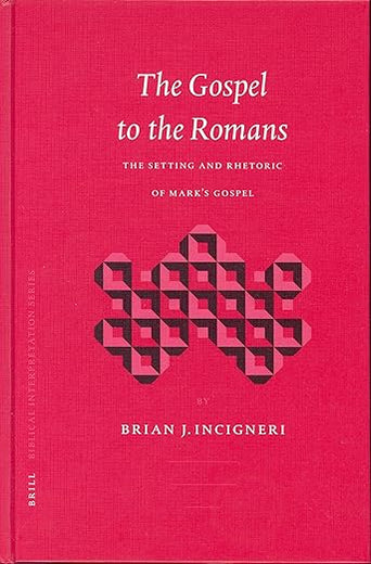 The Gospel to the Romans: The Setting and Rhetoric of Mark's Gospel (Biblical Interpretation Series, 65)
