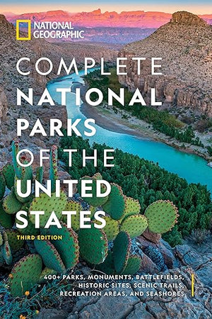 National Geographic Complete National Parks of the United States, 3rd Edition: 400+ Parks, Monuments, Battlefields, Historic Sites, Scenic Trails, Recreation Areas, and Seashores