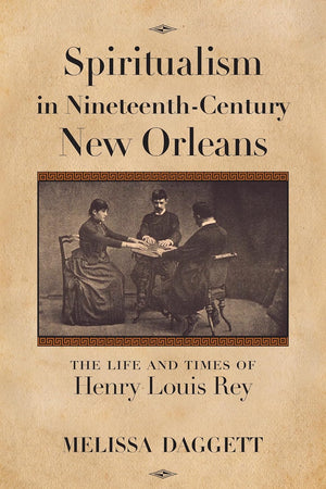 Spiritualism in Nineteenth-Century New Orleans: The Life and Times of Henry Louis Rey