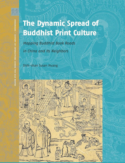 The Dynamic Spread of Buddhist Print Culture: Mapping Buddhist Book Roads in China and Its Neighbors (Crossroads - History of Interactions across the Silk Routes, 7)