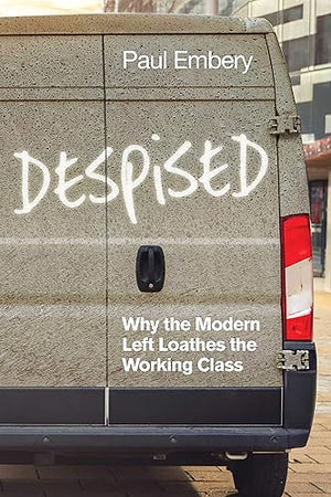 Despised: Why the Modern Left Loathes the Working Class
