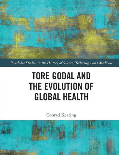 Tore Godal and the Evolution of Global Health (Routledge Studies in the History of Science, Technology and Medicine)