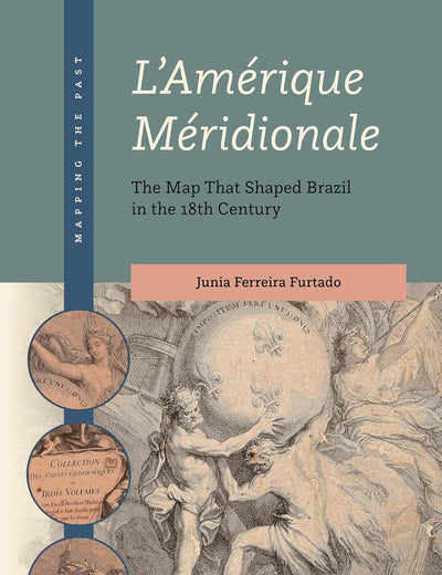 L'Amérique Méridionale: The Map That Shaped Brazil in the 18th Century (Mapping the Past, 4)