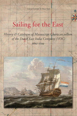 Sailing for the East: History and Catalogue of Manuscript Charts on Vellum of the Dutch East India Company (VOC), 1602-1799 (Utrecht Studies in the ... Historisch-Kartografische Studies, 10)