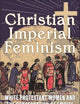 Christian Imperial Feminism: White Protestant Women and the Consecration of Empire (North American Religions)