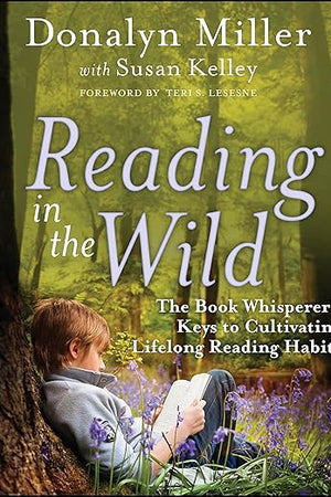 Reading in the Wild: The Book Whisperer's Keys to Cultivating Lifelong Reading Habits