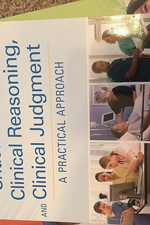 Critical Thinking, Clinical Reasoning, and Clinical Judgment: A Practical Approach
