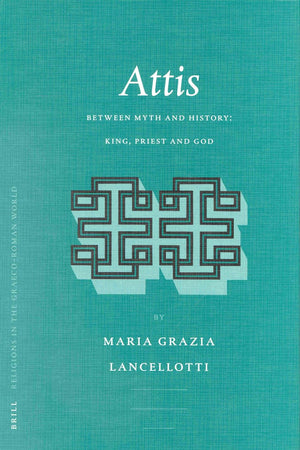 Attis: Between Myth and History: King, Priest and God (Religions in the Graeco-Roman World, 149)