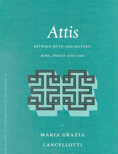 Attis: Between Myth and History: King, Priest and God (Religions in the Graeco-Roman World, 149)