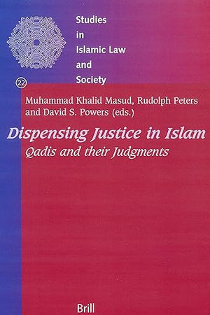 Dispensing Justice in Islam: Qadis and their Judgements (Studies in Islamic Law and Society, 22)