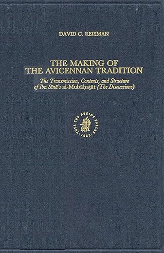 The Making of the Avicennan Tradition: The Transmission, Contents, and Structure of Ibn Sīnā's al-Mubāḥaṭāt (The Discussions) (Islamic Philosophy, Theology and Science. Texts and Studies, 49)