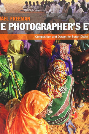 The Photographer's Eye: Composition and Design for Better Digital Photos
