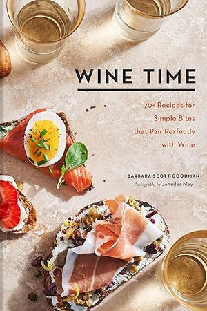 Wine Time: 70+ Recipes for Simple Bites That Pair Perfectly with Wine