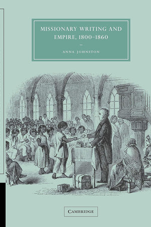 Missionary Writing and Empire, 1800–1860 (Cambridge Studies in Nineteenth-Century Literature and Culture, Series Number 38)