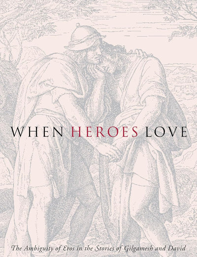 When Heroes Love: The Ambiguity of Eros in the Stories of Gilgamesh and David (Gender, Theory, and Religion)