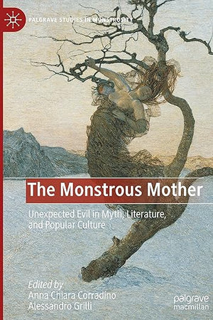 The Monstrous Mother: Unexpected Evil in Myth, Literature, and Popular Culture (Palgrave Studies in Monstrosity)