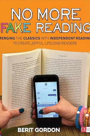 No More Fake Reading: Merging the Classics With Independent Reading to Create Joyful, Lifelong Readers (Corwin Literacy)