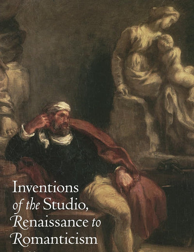 Inventions of the Studio: Renaissance to Romanticism (Bettie Allison Rand Lectures in Art History)