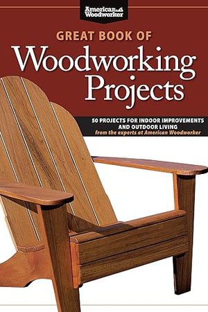 Great Book of Woodworking Projects: 50 Projects for Indoor Improvements and Outdoor Living from the Experts at American Woodworker (Fox Chapel Publishing) Plans & Instructions to Improve Every Room