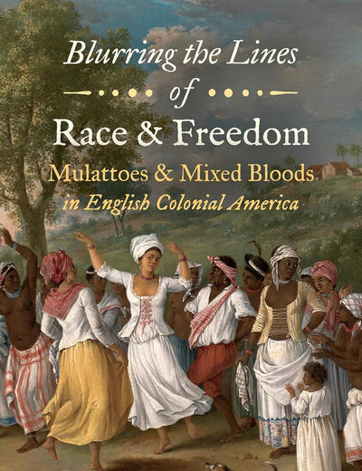 Blurring the Lines of Race and Freedom: Mulattoes and Mixed Bloods in English Colonial America (The John Hope Franklin Series in African American History and Culture)