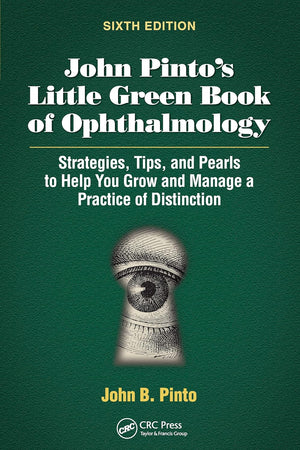 John Pinto’s Little Green Book of Ophthalmology: Strategies, Tips and Pearls to Help You Grow and Manage a Practice of Distinction