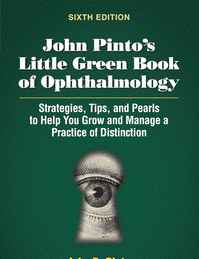 John Pinto’s Little Green Book of Ophthalmology: Strategies, Tips and Pearls to Help You Grow and Manage a Practice of Distinction