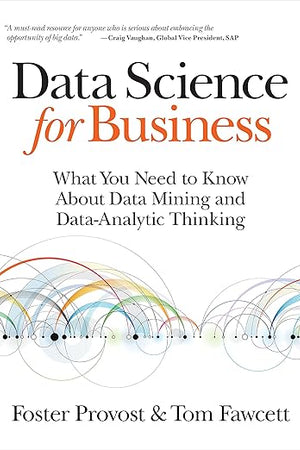 Data Science for Business: What You Need to Know about Data Mining and Data-Analytic Thinking