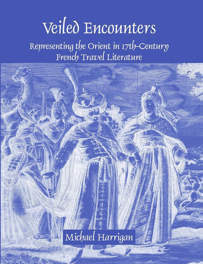 Veiled Encounters: Representing the Orient in 17th-Century French Travel Literature (Faux Titre, 321)