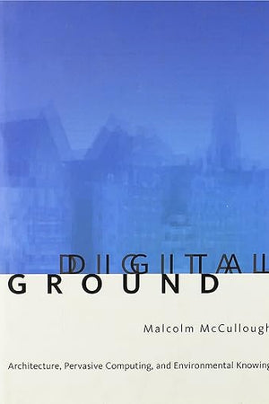Digital Ground: Architecture, Pervasive Computing, and Environmental Knowing