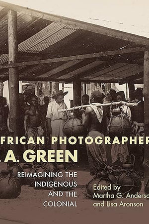 African Photographer J. A. Green: Reimagining the Indigenous and the Colonial (African Expressive Cultures)