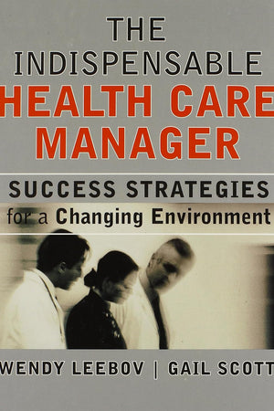 The Indispensable Health Care Manager: Success Strategies for a Changing Environment